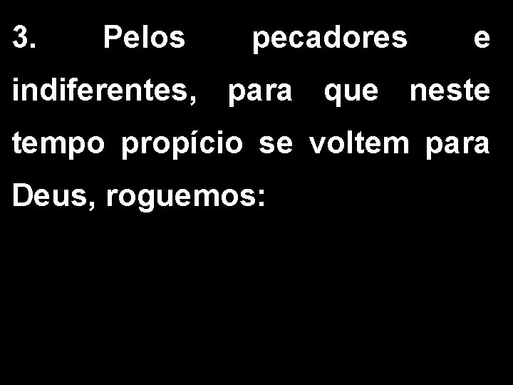 3. Pelos pecadores e indiferentes, para que neste tempo propício se voltem para Deus,