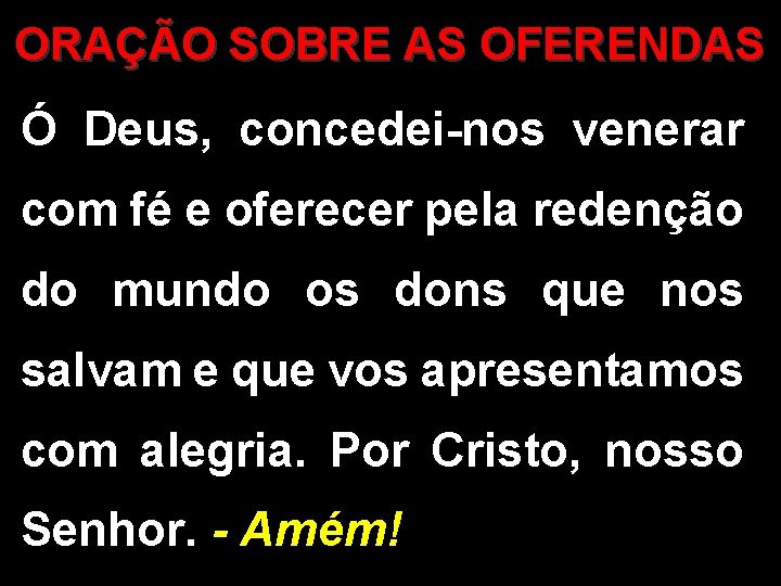 ORAÇÃO SOBRE AS OFERENDAS Ó Deus, concedei-nos venerar com fé e oferecer pela redenção