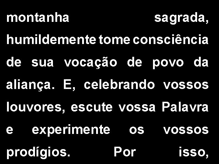 montanha sagrada, humildemente tome consciência de sua vocação de povo da aliança. E, celebrando