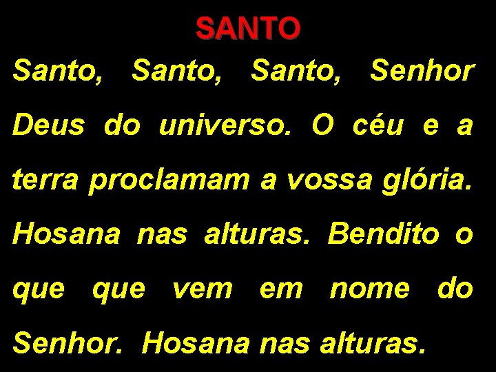 SANTO Santo, Senhor Deus do universo. O céu e a terra proclamam a vossa