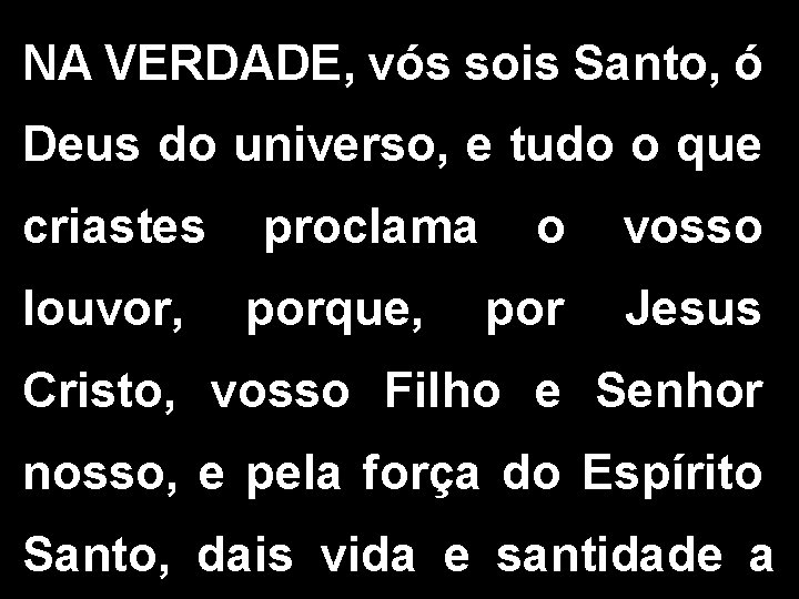 NA VERDADE, vós sois Santo, ó Deus do universo, e tudo o que criastes