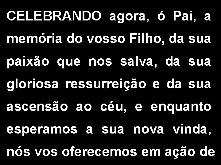 CELEBRANDO agora, ó Pai, a memória do vosso Filho, da sua paixão que nos