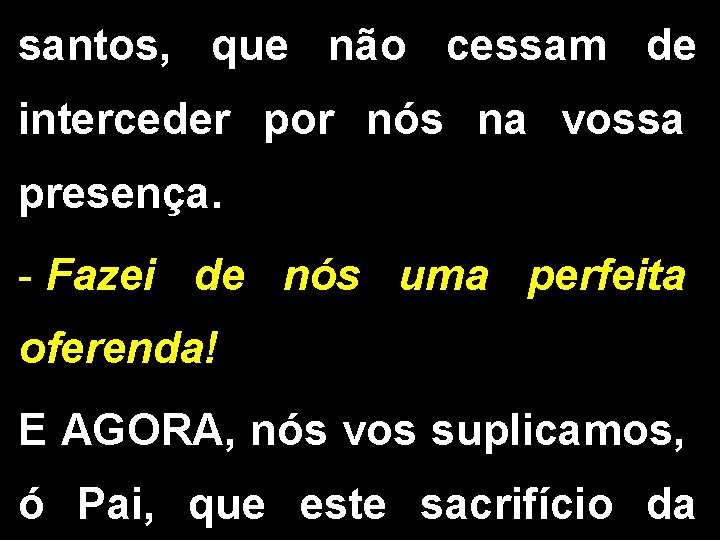 santos, que não cessam de interceder por nós na vossa presença. - Fazei de