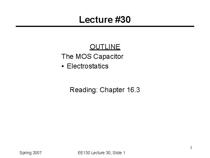 Lecture #30 OUTLINE The MOS Capacitor • Electrostatics Reading: Chapter 16. 3 1 Spring