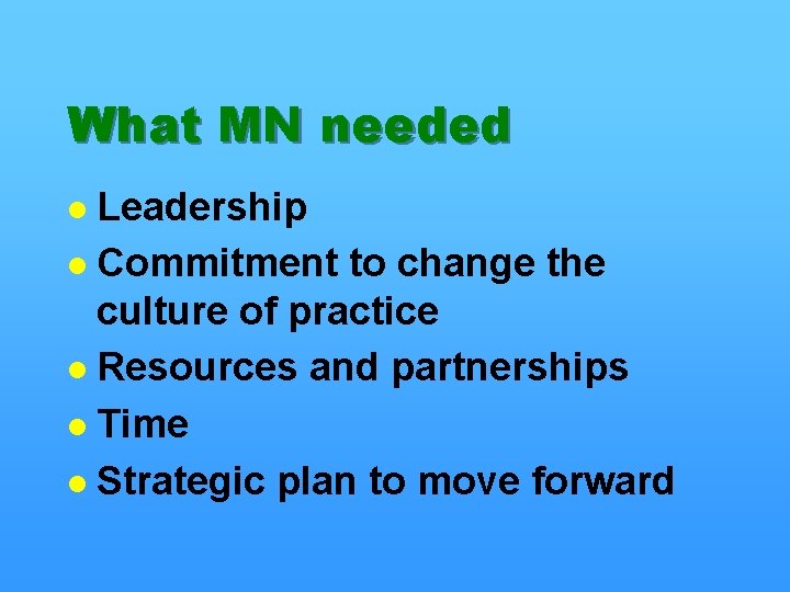What MN needed Leadership l Commitment to change the culture of practice l Resources