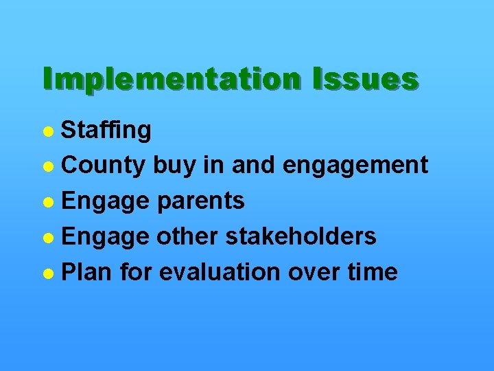 Implementation Issues Staffing l County buy in and engagement l Engage parents l Engage
