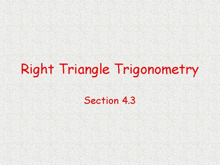 Right Triangle Trigonometry Section 4. 3 
