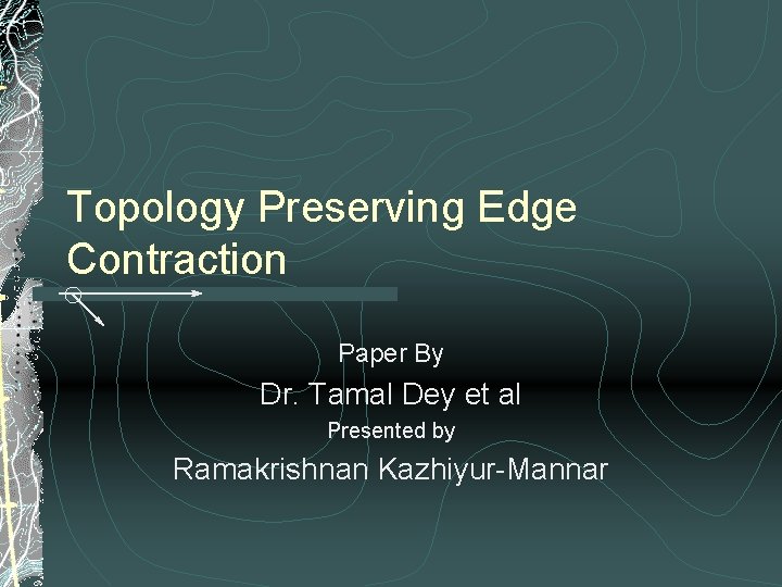 Topology Preserving Edge Contraction Paper By Dr. Tamal Dey et al Presented by Ramakrishnan