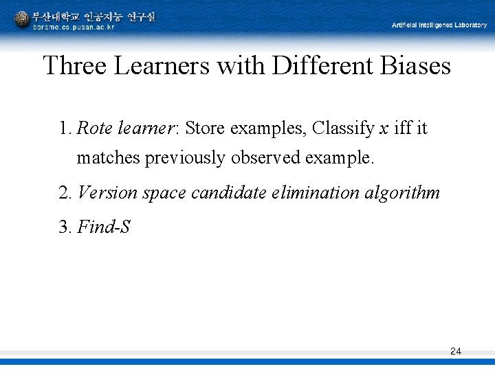 Three Learners with Different Biases 1. Rote learner: Store examples, Classify x iff it Three Learners with Different Biases 1. Rote learner: Store examples, Classify x iff it