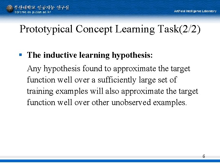Prototypical Concept Learning Task(2/2) § The inductive learning hypothesis: Any hypothesis found to approximate Prototypical Concept Learning Task(2/2) § The inductive learning hypothesis: Any hypothesis found to approximate