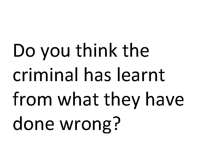 Do you think the criminal has learnt from what they have done wrong? 