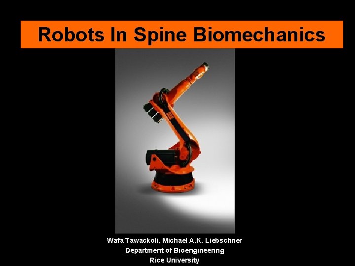 Robots In Spine Biomechanics Wafa Tawackoli, Michael A. K. Liebschner Department of Bioengineering Rice