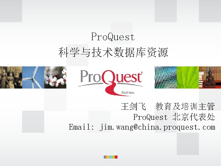 Pro. Quest 科学与技术数据库资源 王剑飞 教育及培训主管 Pro. Quest 北京代表处 Email: jim. wang@china. proquest. com 