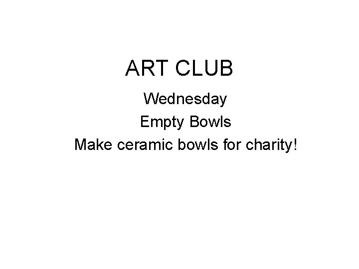 ART CLUB Wednesday Empty Bowls Make ceramic bowls for charity! 