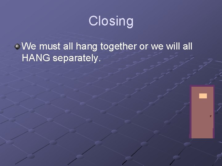 Closing We must all hang together or we will all HANG separately. 