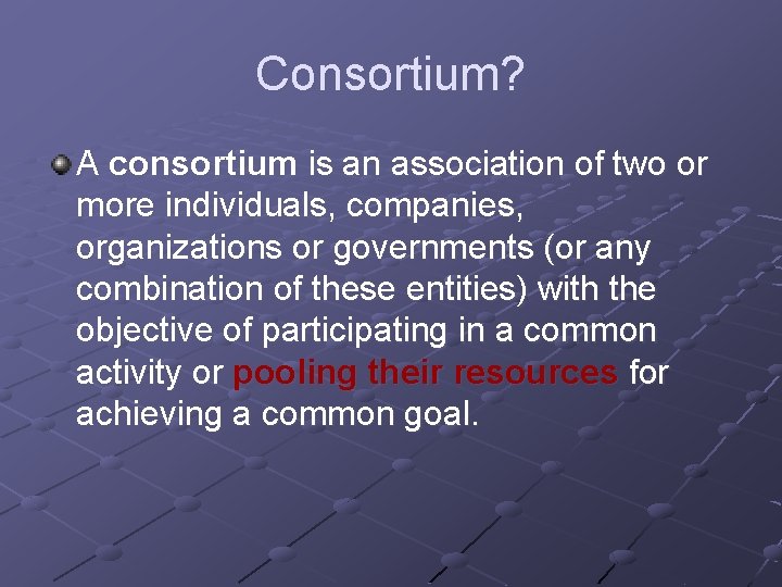 Consortium? A consortium is an association of two or more individuals, companies, organizations or