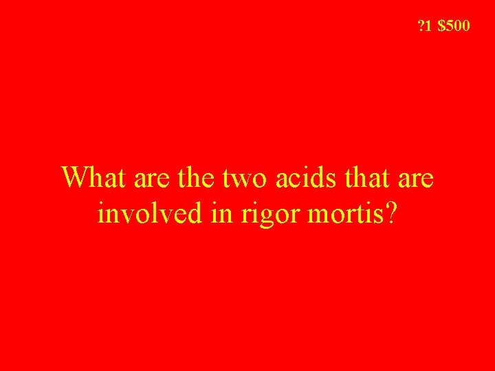 ? 1 $500 What are the two acids that are involved in rigor mortis?