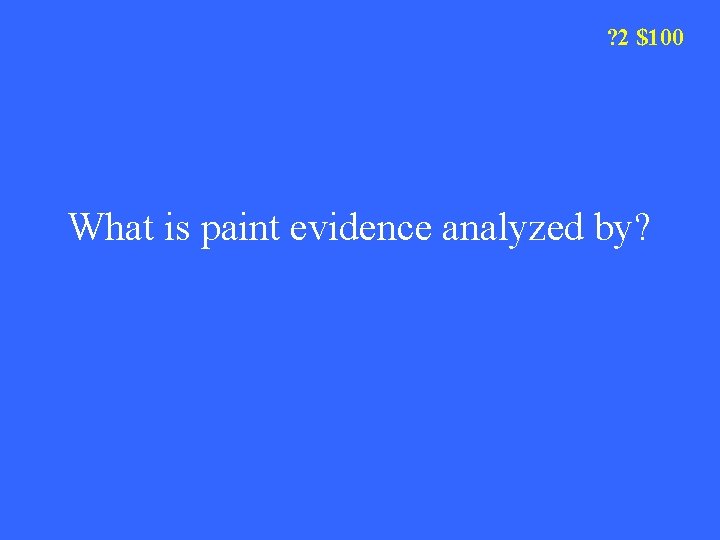 ? 2 $100 What is paint evidence analyzed by? 