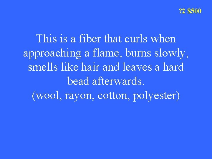 ? 2 $500 This is a fiber that curls when approaching a flame, burns