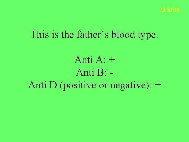 ? 3 $100 This is the father’s blood type. Anti A: + Anti B: