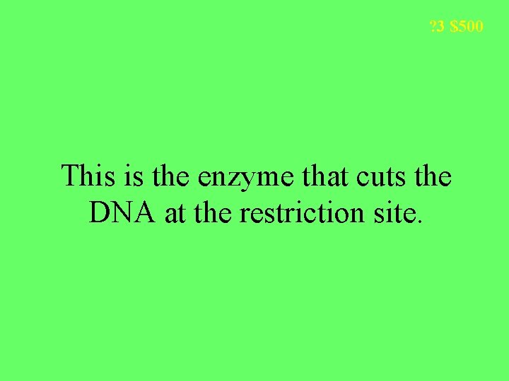 ? 3 $500 This is the enzyme that cuts the DNA at the restriction