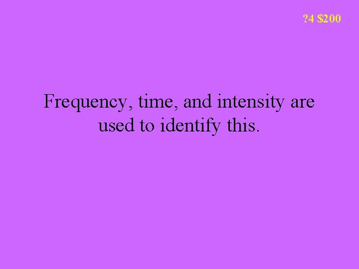 ? 4 $200 Frequency, time, and intensity are used to identify this. 