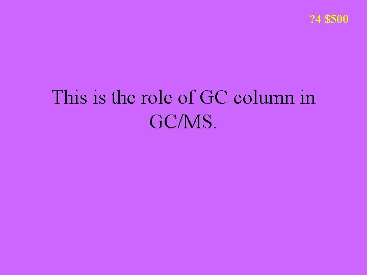 ? 4 $500 This is the role of GC column in GC/MS. 