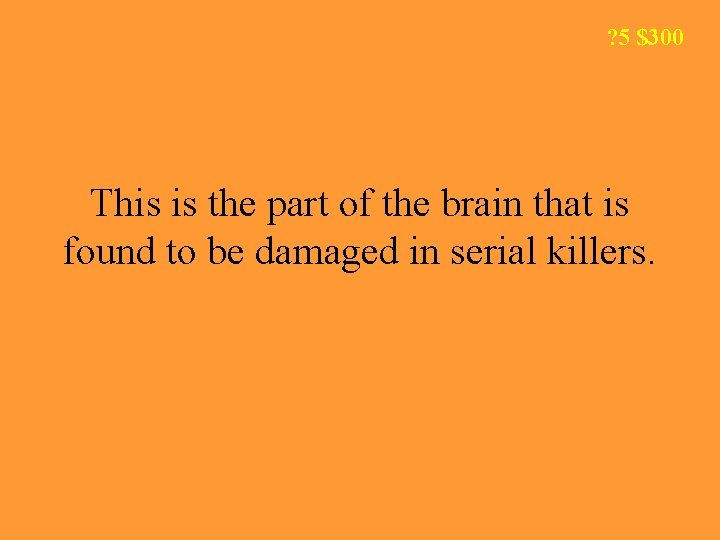 ? 5 $300 This is the part of the brain that is found to