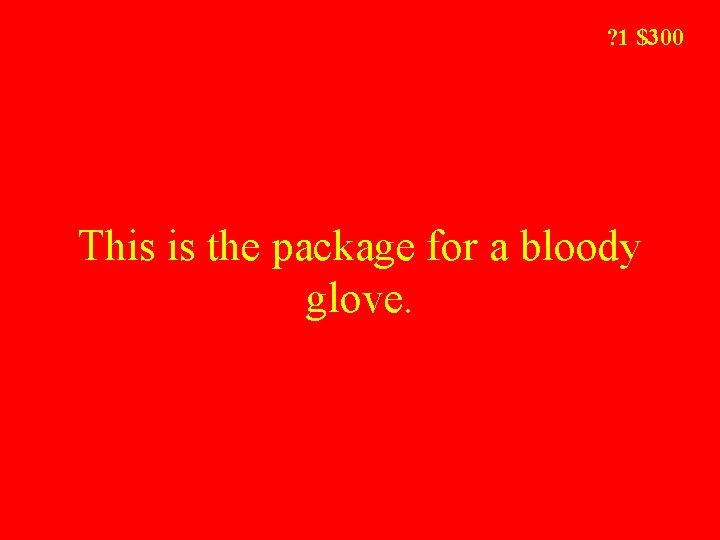 ? 1 $300 This is the package for a bloody glove. 