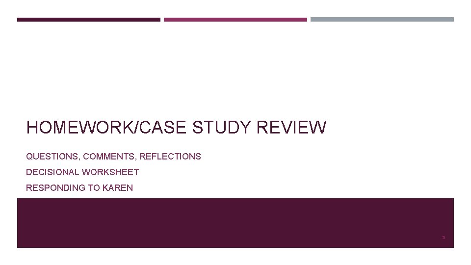 HOMEWORK/CASE STUDY REVIEW QUESTIONS, COMMENTS, REFLECTIONS DECISIONAL WORKSHEET RESPONDING TO KAREN 3 