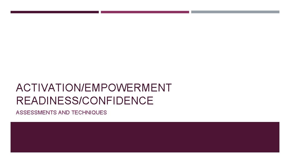 ACTIVATION/EMPOWERMENT READINESS/CONFIDENCE ASSESSMENTS AND TECHNIQUES 