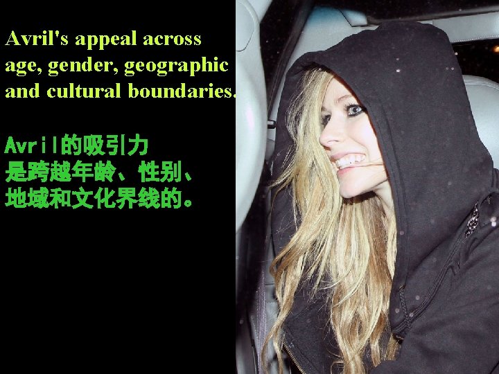 Avril's appeal across age, gender, geographic and cultural boundaries. Avril的吸引力 是跨越年龄、性别、 地域和文化界线的。 