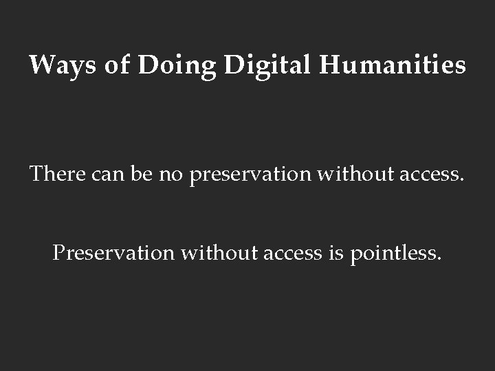 Ways of Doing Digital Humanities There can be no preservation without access. Preservation without