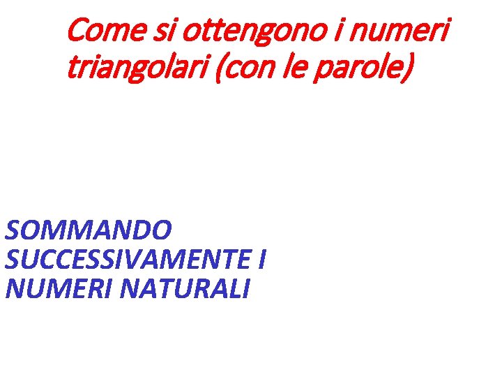 Come si ottengono i numeri triangolari (con le parole) SOMMANDO SUCCESSIVAMENTE I NUMERI NATURALI