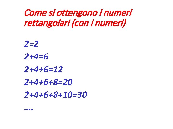 Come si ottengono i numeri rettangolari (con i numeri) 2=2 2+4=6 2+4+6=12 2+4+6+8=20 2+4+6+8+10=30