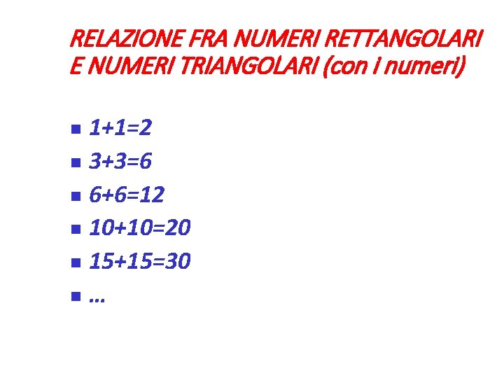 RELAZIONE FRA NUMERI RETTANGOLARI E NUMERI TRIANGOLARI (con i numeri) 1+1=2 3+3=6 6+6=12 10+10=20