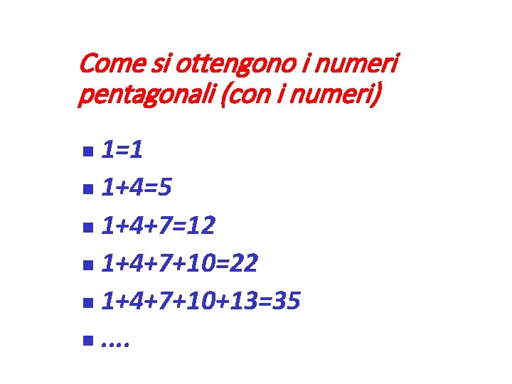 Come si ottengono i numeri pentagonali (con i numeri) 1=1 1+4=5 1+4+7=12 1+4+7+10=22 1+4+7+10+13=35