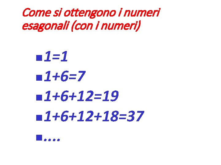 Come si ottengono i numeri esagonali (con i numeri) 1=1 1+6=7 1+6+12=19 1+6+12+18=37 .
