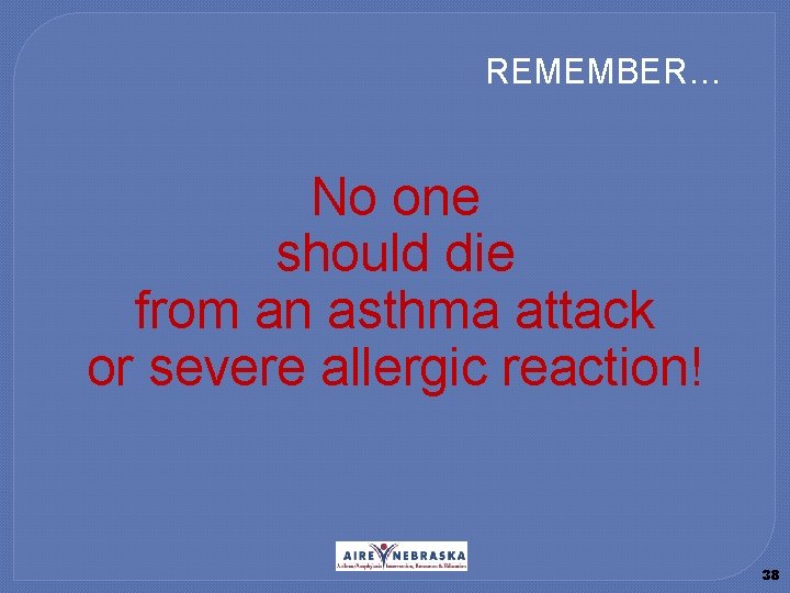 REMEMBER… No one should die from an asthma attack or severe allergic reaction! 38