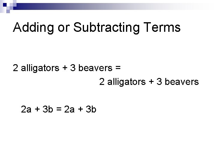 Adding or Subtracting Terms 2 alligators + 3 beavers = 2 alligators + 3