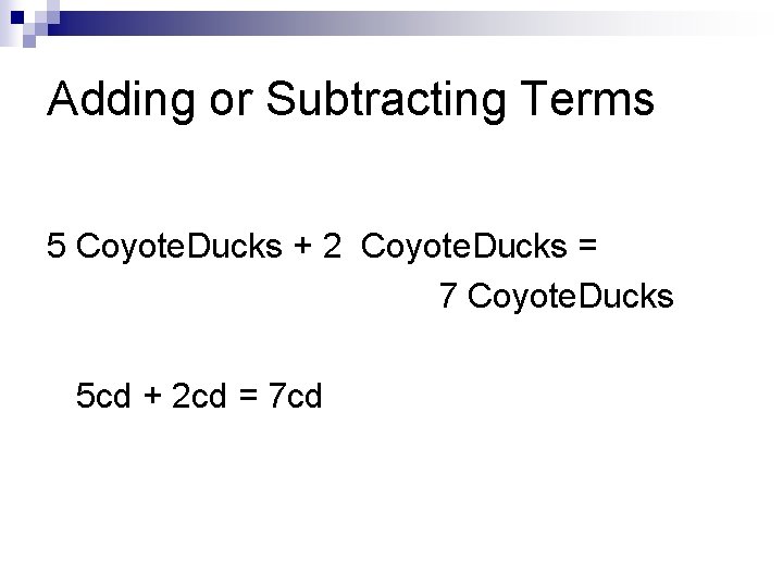 Adding or Subtracting Terms 5 Coyote. Ducks + 2 Coyote. Ducks = 7 Coyote.