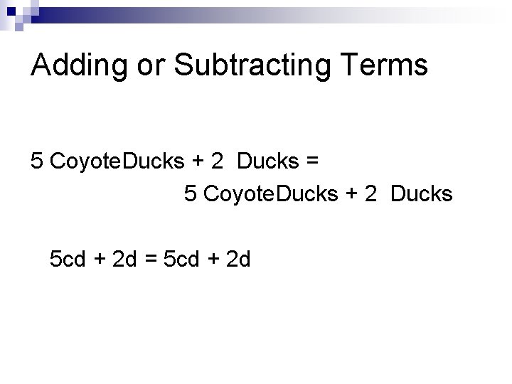 Adding or Subtracting Terms 5 Coyote. Ducks + 2 Ducks = 5 Coyote. Ducks
