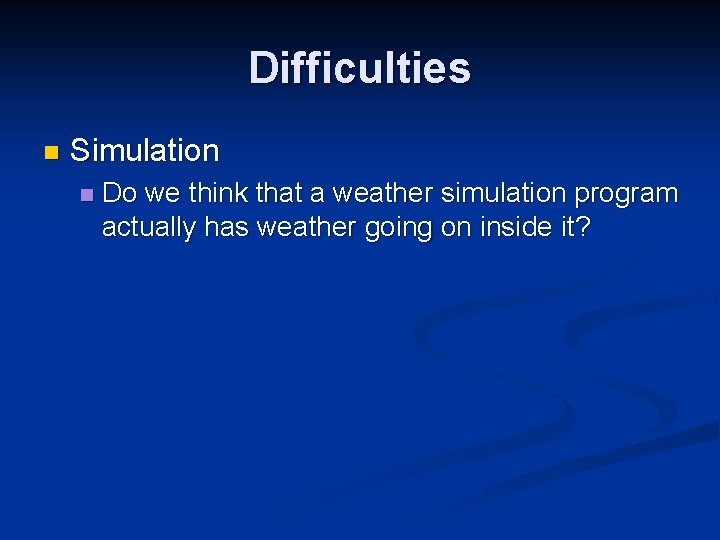 Difficulties n Simulation n Do we think that a weather simulation program actually has