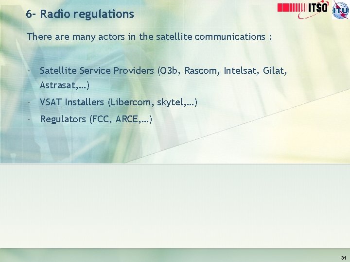 6 - Radio regulations There are many actors in the satellite communications : -