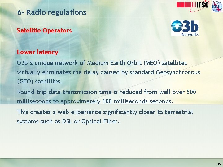 6 - Radio regulations Satellite Operators Lower latency O 3 b’s unique network of