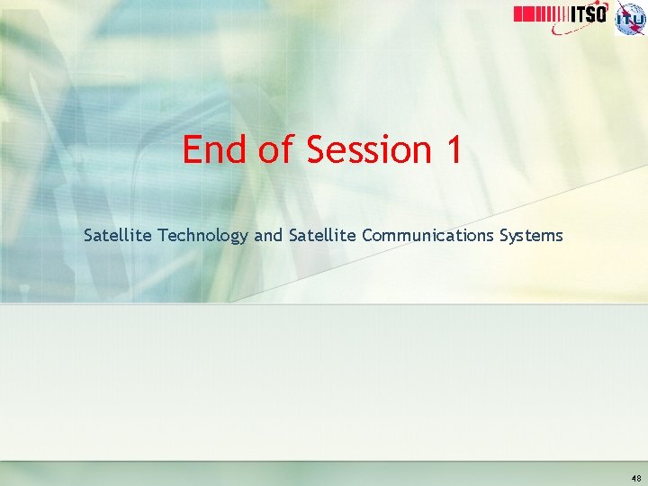 End of Session 1 Satellite Technology and Satellite Communications Systems 48 