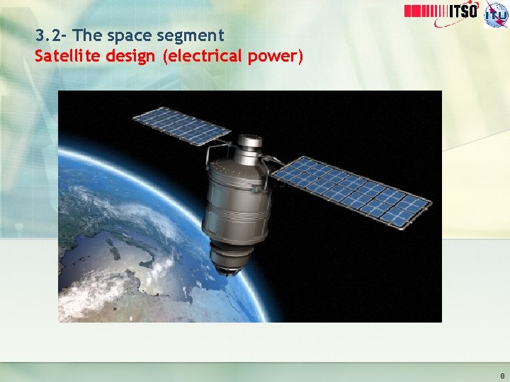 3. 2 - The space segment Satellite design (electrical power) 8 