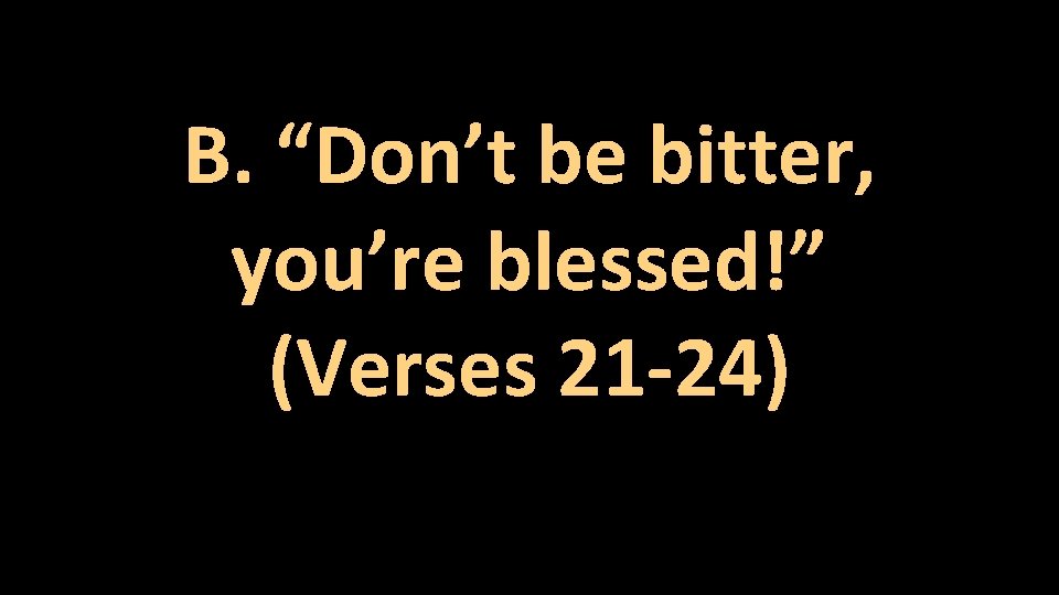 B. “Don’t be bitter, you’re blessed!” (Verses 21 -24) 