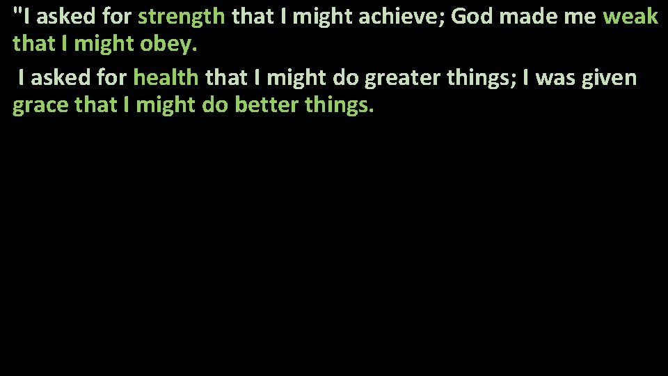 "I asked for strength that I might achieve; God made me weak that I