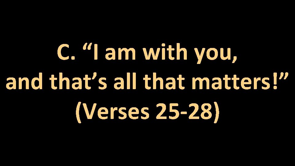 C. “I am with you, and that’s all that matters!” (Verses 25 -28) 